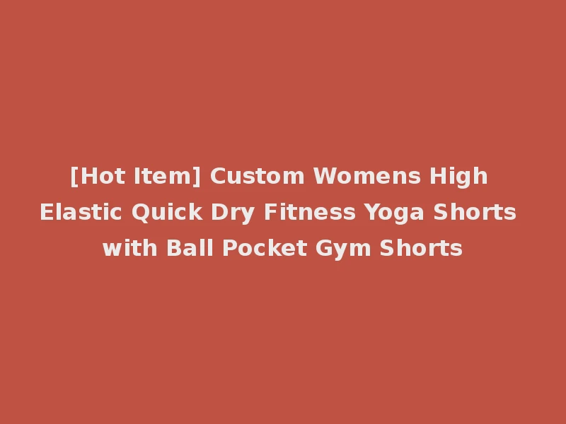 [Hot Item] Custom Womens High Elastic Quick Dry Fitness Yoga Shorts with Ball Pocket Gym Shorts