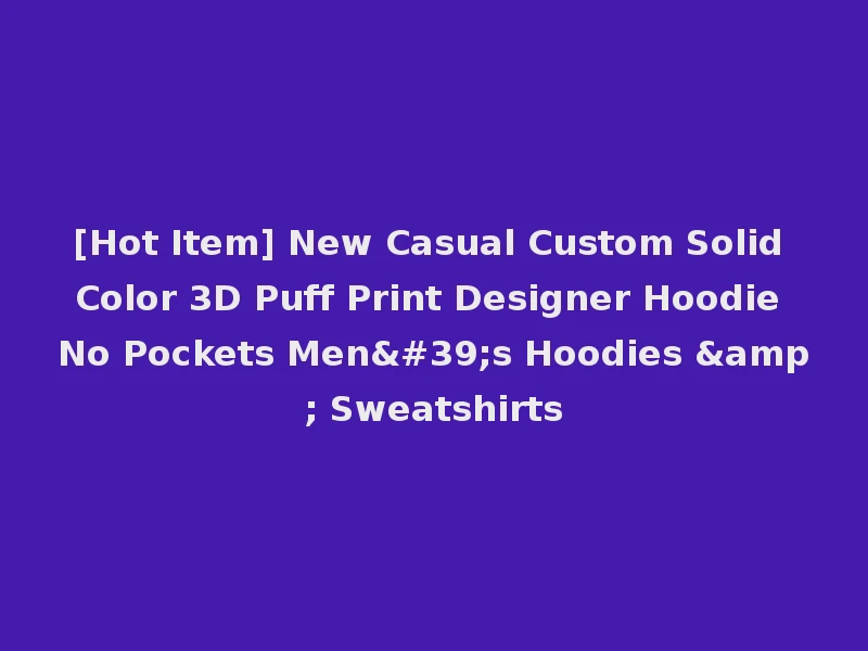 [Hot Item] New Casual Custom Solid Color 3D Puff Print Designer Hoodie No Pockets Men's Hoodies & Sweatshirts