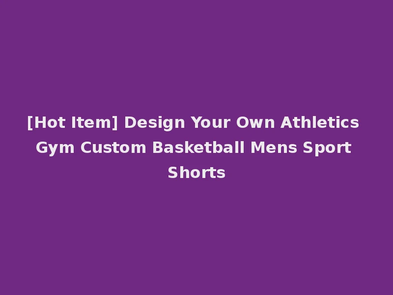 [Hot Item] Design Your Own Athletics Gym Custom Basketball Mens Sport Shorts
