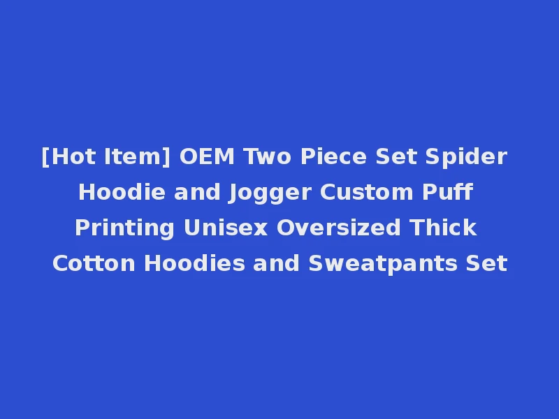 [Hot Item] OEM Two Piece Set Spider Hoodie and Jogger Custom Puff Printing Unisex Oversized Thick Cotton Hoodies and Sweatpants Set