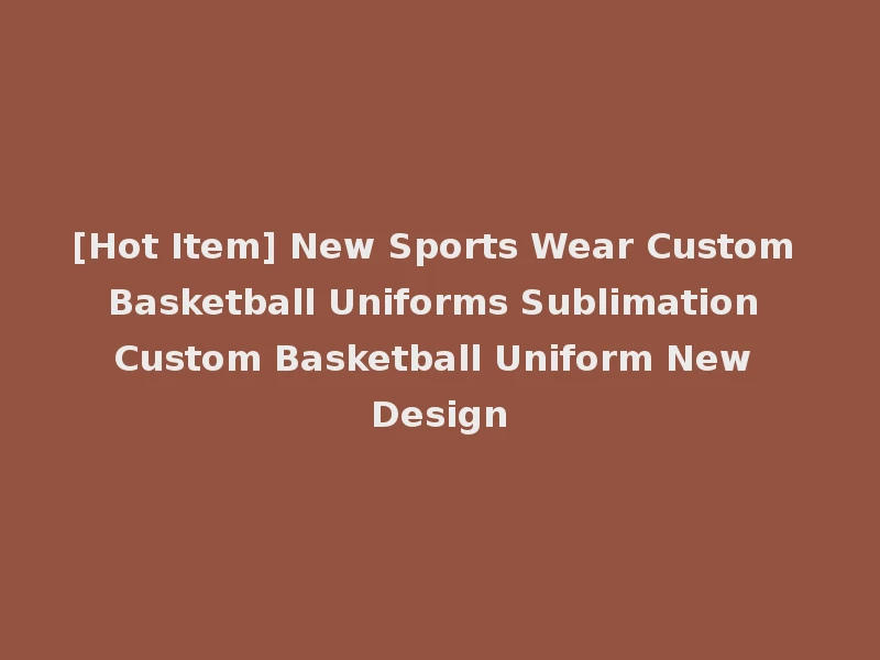[Hot Item] New Sports Wear Custom Basketball Uniforms Sublimation Custom Basketball Uniform New Design