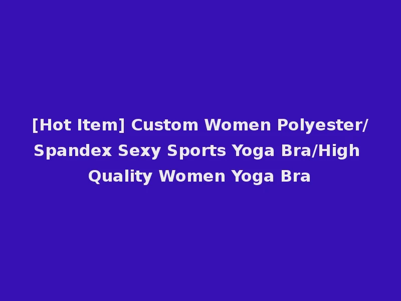 [Hot Item] Custom Women Polyester/Spandex Sexy Sports Yoga Bra/High Quality Women Yoga Bra