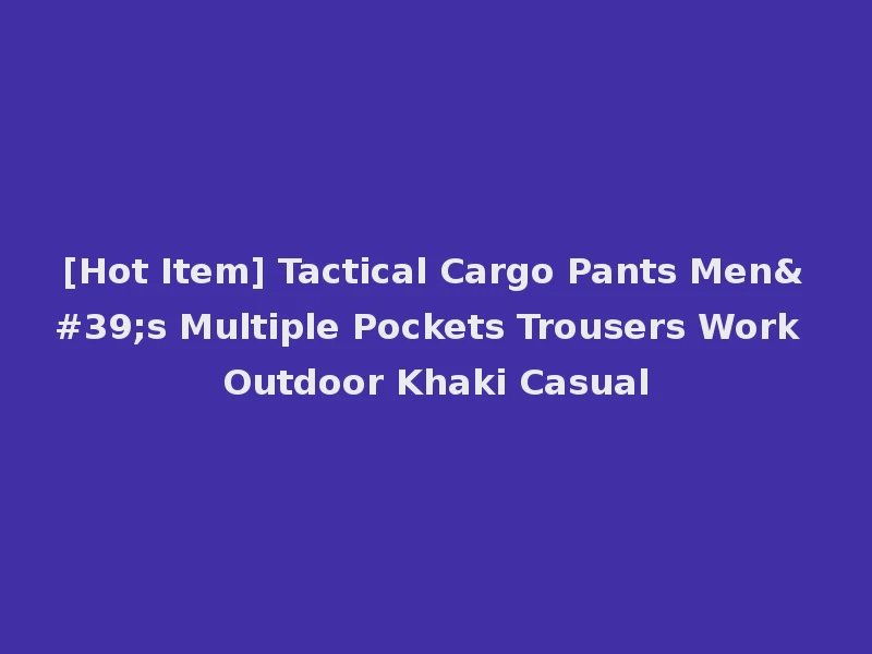 [Hot Item] Tactical Cargo Pants Men's Multiple Pockets Trousers Work Outdoor Khaki Casual