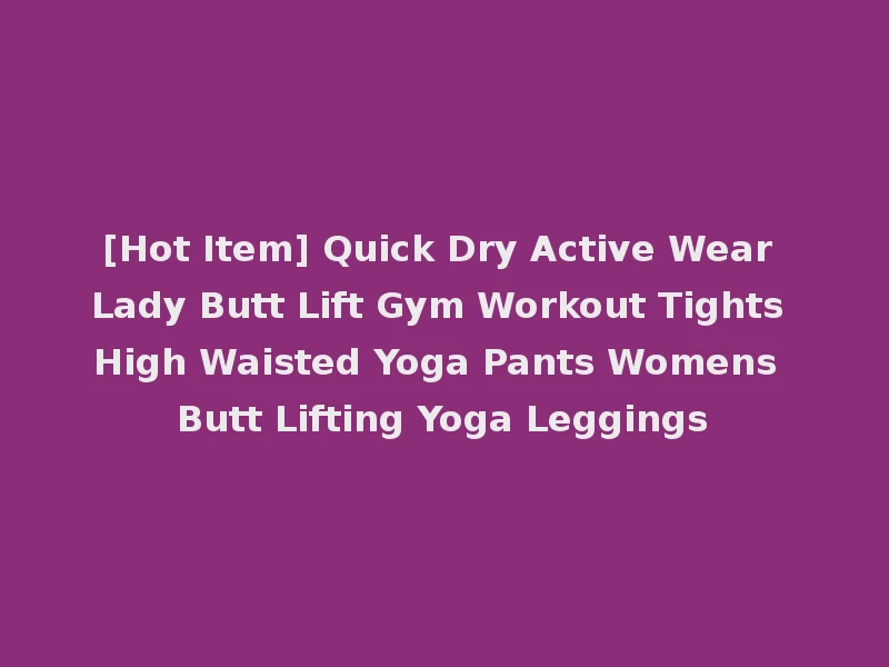 [Hot Item] Quick Dry Active Wear Lady Butt Lift Gym Workout Tights High Waisted Yoga Pants Womens Butt Lifting Yoga Leggings