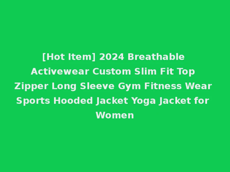 [Hot Item] 2024 Breathable Activewear Custom Slim Fit Top Zipper Long Sleeve Gym Fitness Wear Sports Hooded Jacket Yoga Jacket for Women