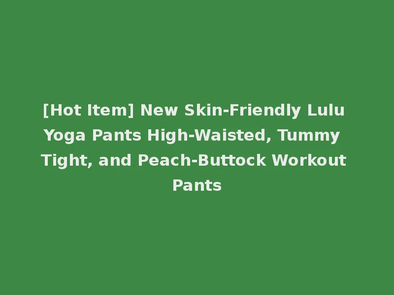 [Hot Item] New Skin-Friendly Lulu Yoga Pants High-Waisted, Tummy Tight, and Peach-Buttock Workout Pants