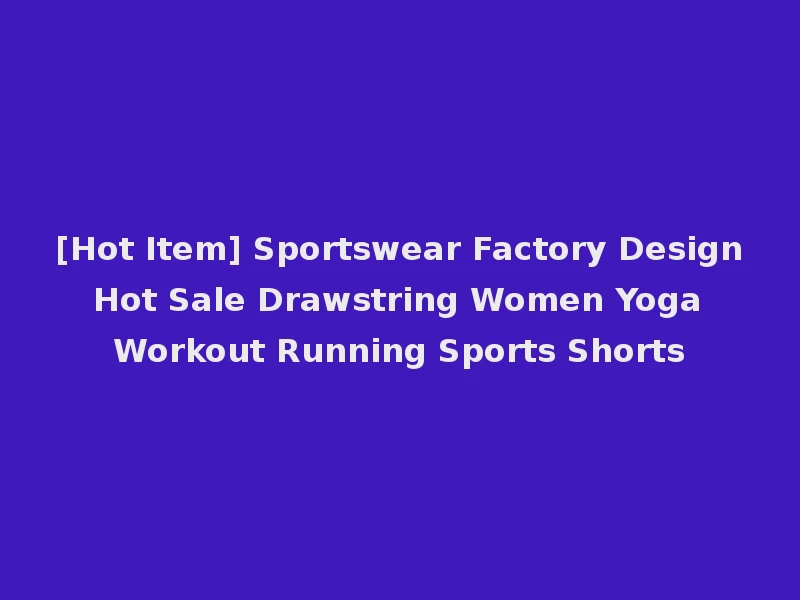 [Hot Item] Sportswear Factory Design Hot Sale Drawstring Women Yoga Workout Running Sports Shorts