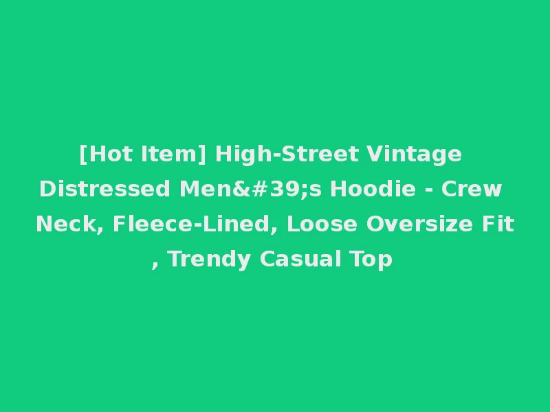 [Hot Item] High-Street Vintage Distressed Men's Hoodie - Crew Neck, Fleece-Lined, Loose Oversize Fit, Trendy Casual Top