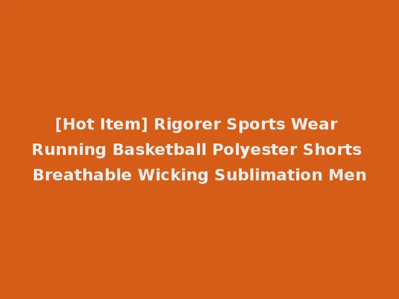 [Hot Item] Rigorer Sports Wear Running Basketball Polyester Shorts Breathable Wicking Sublimation Men
