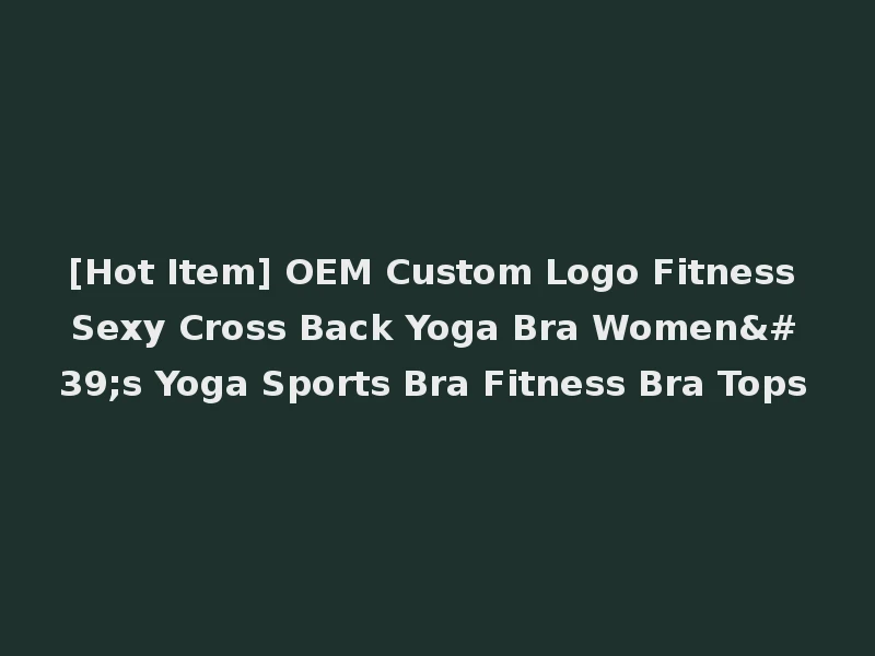 [Hot Item] OEM Custom Logo Fitness Sexy Cross Back Yoga Bra Women's Yoga Sports Bra Fitness Bra Tops