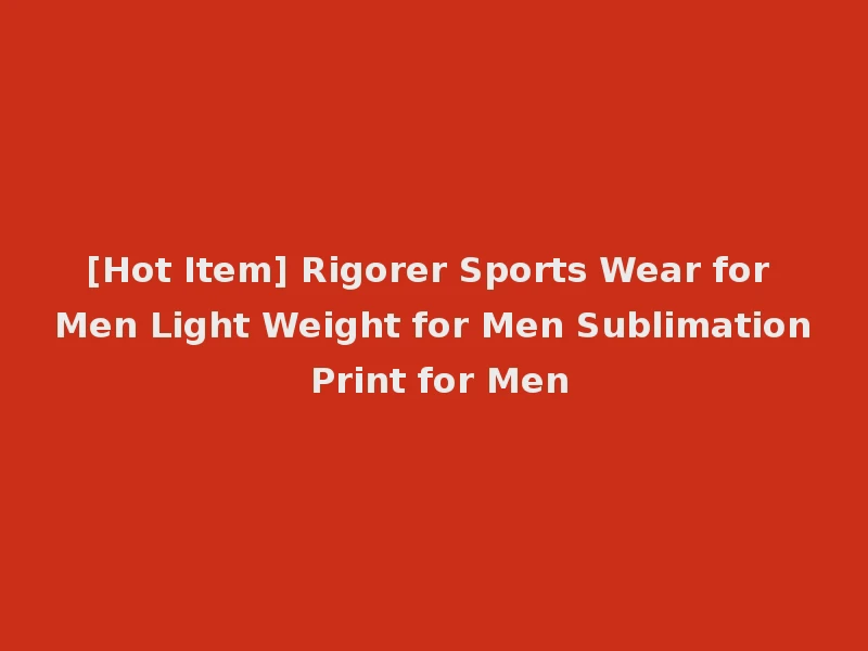[Hot Item] Rigorer Sports Wear for Men Light Weight for Men Sublimation Print for Men