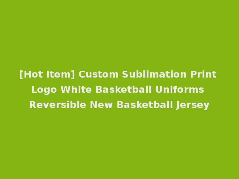 [Hot Item] Custom Sublimation Print Logo White Basketball Uniforms Reversible New Basketball Jersey