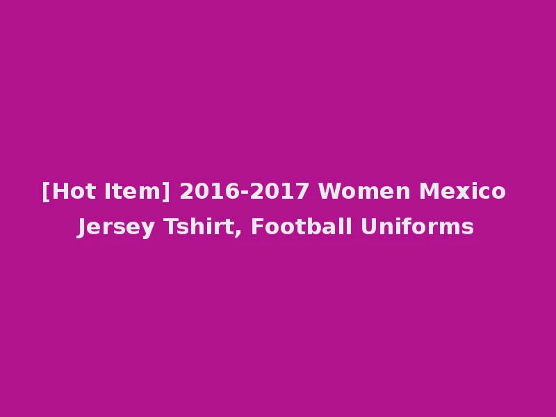 [Hot Item] 2016-2017 Women Mexico Jersey Tshirt, Football Uniforms