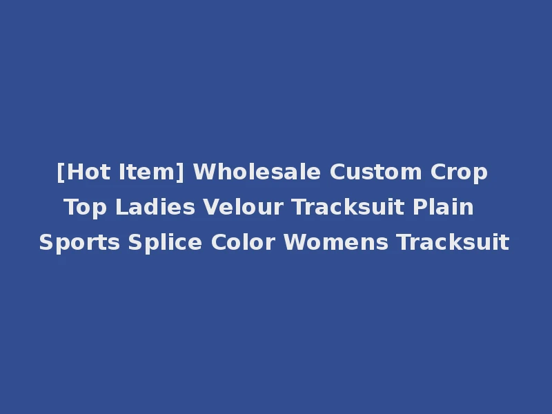 [Hot Item] Wholesale Custom Crop Top Ladies Velour Tracksuit Plain Sports Splice Color Womens Tracksuit