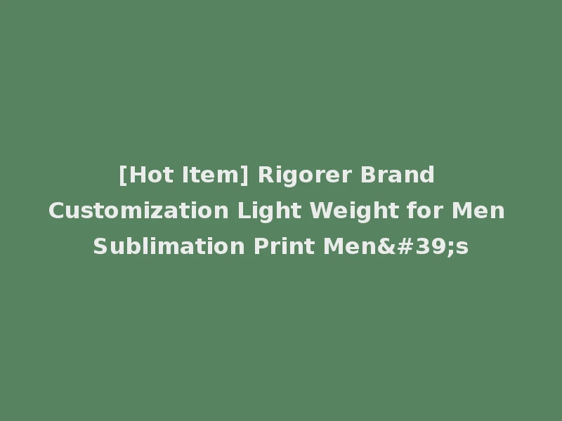[Hot Item] Rigorer Brand Customization Light Weight for Men Sublimation Print Men's