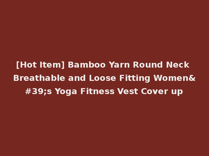 [Hot Item] Bamboo Yarn Round Neck Breathable and Loose Fitting Women's Yoga Fitness Vest Cover up