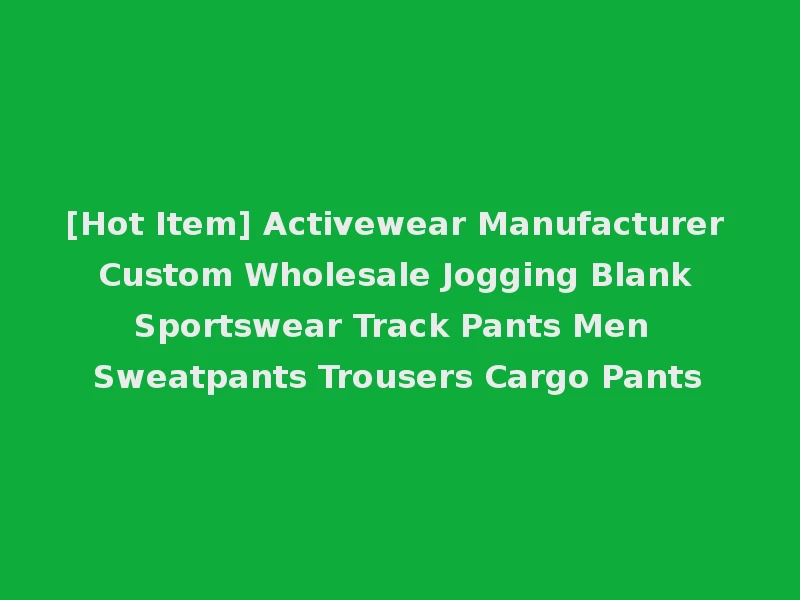 [Hot Item] Activewear Manufacturer Custom Wholesale Jogging Blank Sportswear Track Pants Men Sweatpants Trousers Cargo Pants