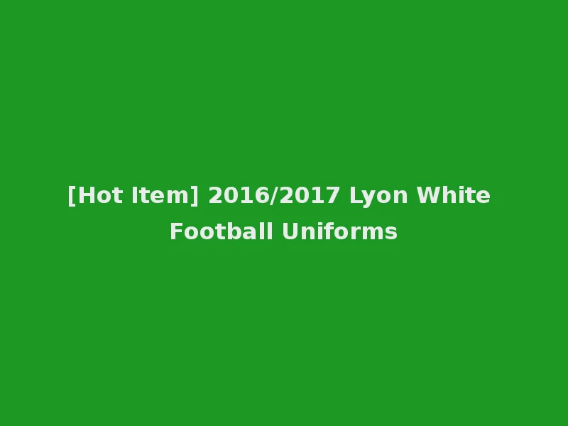 [Hot Item] 2016/2017 Lyon White Football Uniforms