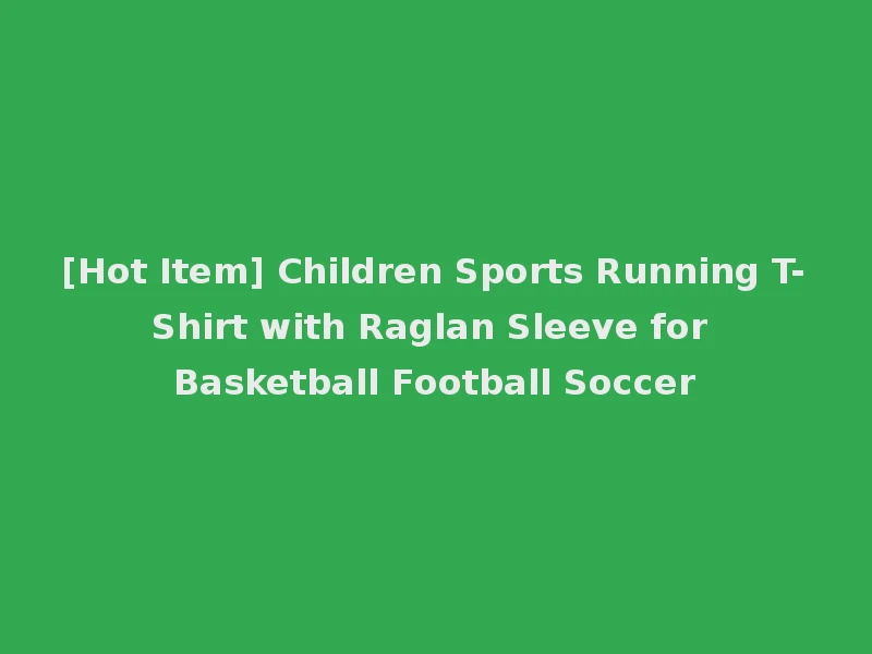 [Hot Item] Children Sports Running T-Shirt with Raglan Sleeve for Basketball Football Soccer