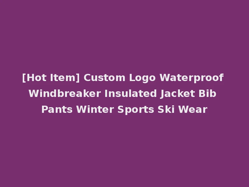 [Hot Item] Custom Logo Waterproof Windbreaker Insulated Jacket Bib Pants Winter Sports Ski Wear
