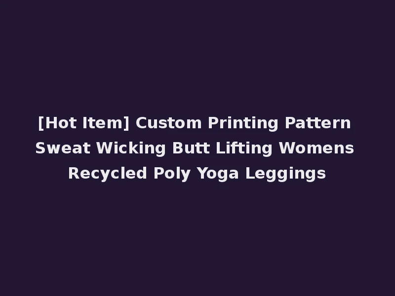 [Hot Item] Custom Printing Pattern Sweat Wicking Butt Lifting Womens Recycled Poly Yoga Leggings