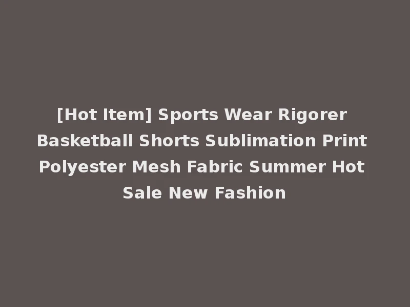 [Hot Item] Sports Wear Rigorer Basketball Shorts Sublimation Print Polyester Mesh Fabric Summer Hot Sale New Fashion