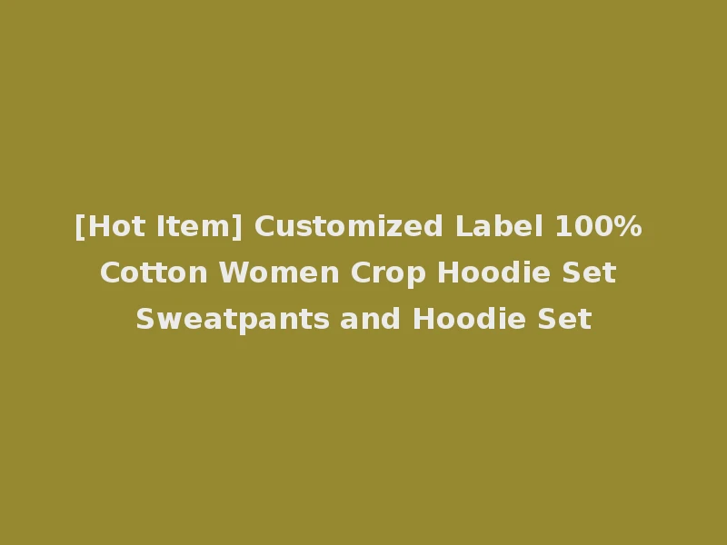 [Hot Item] Customized Label 100% Cotton Women Crop Hoodie Set Sweatpants and Hoodie Set
