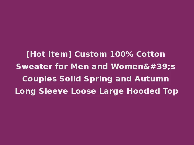 [Hot Item] Custom 100% Cotton Sweater for Men and Women's Couples Solid Spring and Autumn Long Sleeve Loose Large Hooded Top