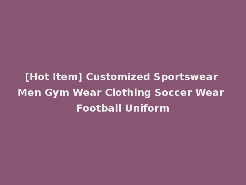 [Hot Item] Customized Sportswear Men Gym Wear Clothing Soccer Wear Football Uniform