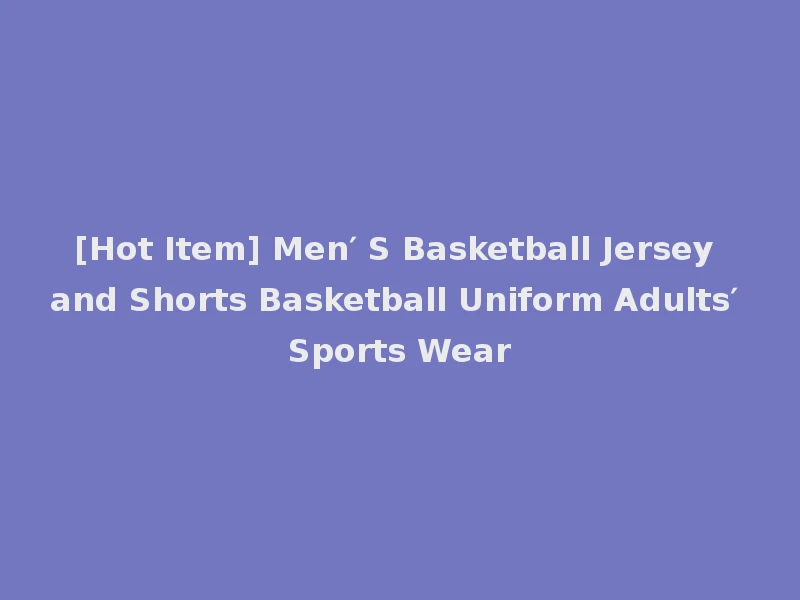 [Hot Item] Men′ S Basketball Jersey and Shorts Basketball Uniform Adults′ Sports Wear