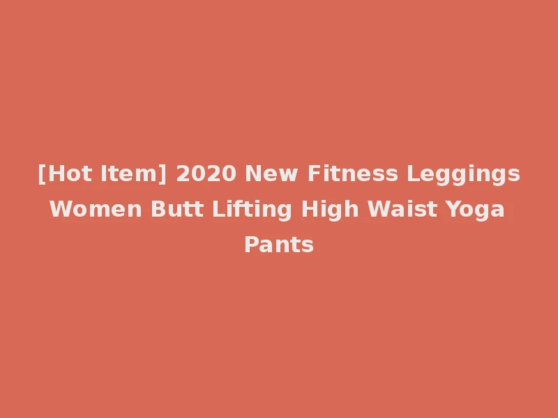 [Hot Item] 2020 New Fitness Leggings Women Butt Lifting High Waist Yoga Pants