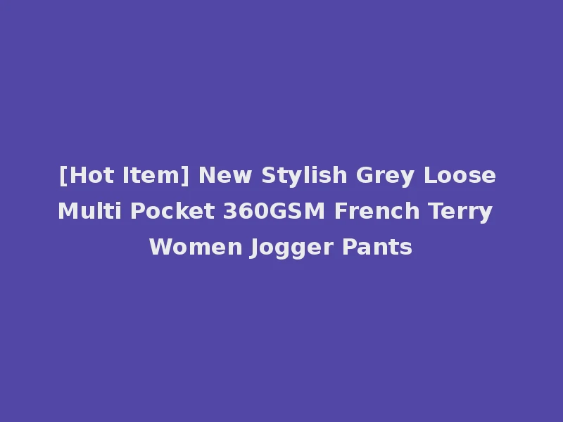 [Hot Item] New Stylish Grey Loose Multi Pocket 360GSM French Terry Women Jogger Pants