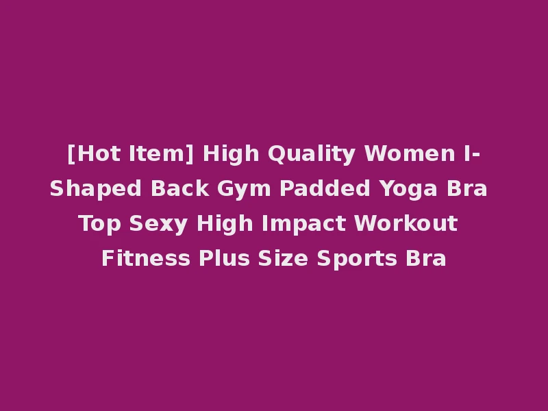 [Hot Item] High Quality Women I-Shaped Back Gym Padded Yoga Bra Top Sexy High Impact Workout Fitness Plus Size Sports Bra