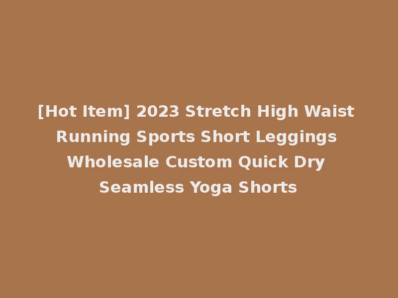 [Hot Item] 2023 Stretch High Waist Running Sports Short Leggings Wholesale Custom Quick Dry Seamless Yoga Shorts