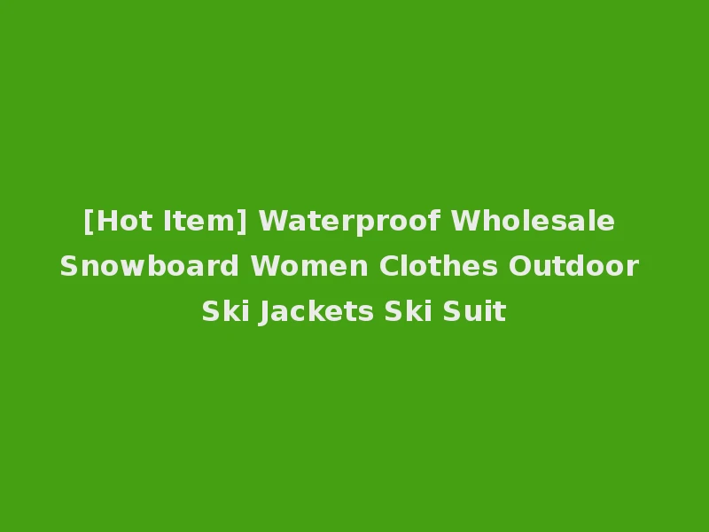 [Hot Item] Waterproof Wholesale Snowboard Women Clothes Outdoor Ski Jackets Ski Suit
