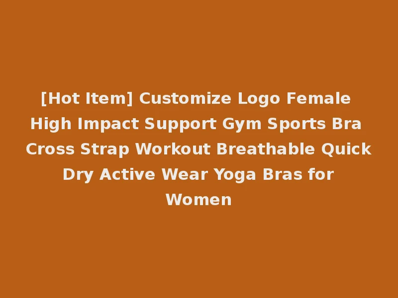 [Hot Item] Customize Logo Female High Impact Support Gym Sports Bra Cross Strap Workout Breathable Quick Dry Active Wear Yoga Bras for Women