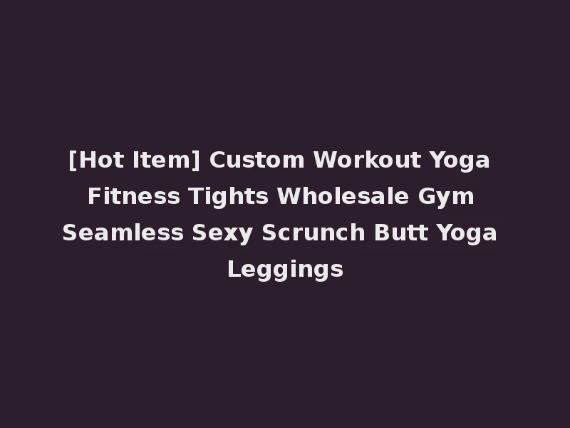 [Hot Item] Custom Workout Yoga Fitness Tights Wholesale Gym Seamless Sexy Scrunch Butt Yoga Leggings
