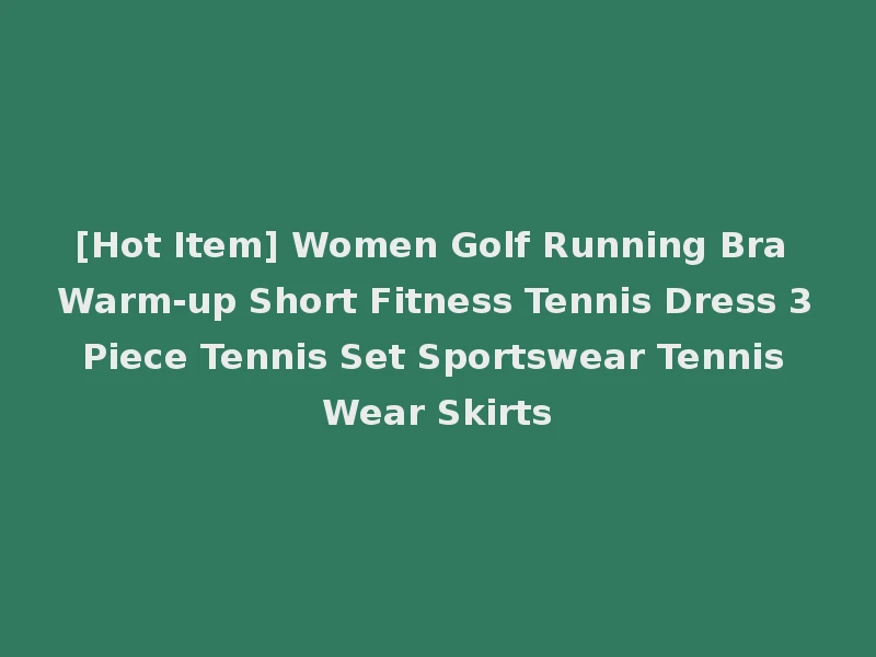 [Hot Item] Women Golf Running Bra Warm-up Short Fitness Tennis Dress 3 Piece Tennis Set Sportswear Tennis Wear Skirts