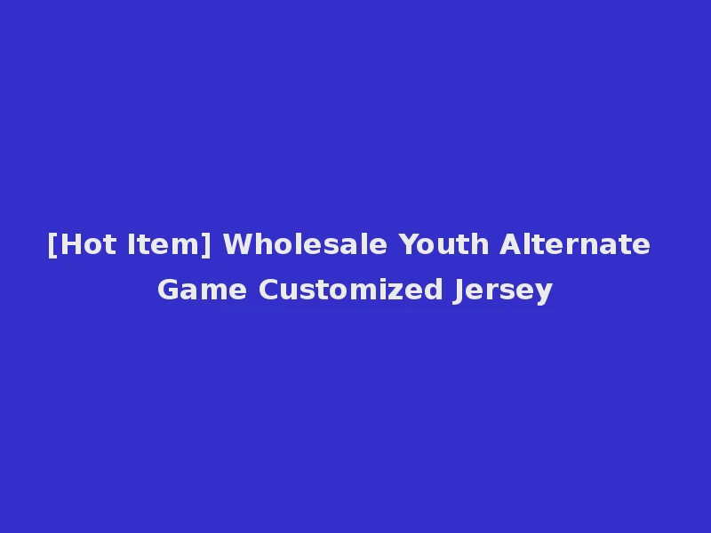 [Hot Item] Wholesale Youth Alternate Game Customized Jersey