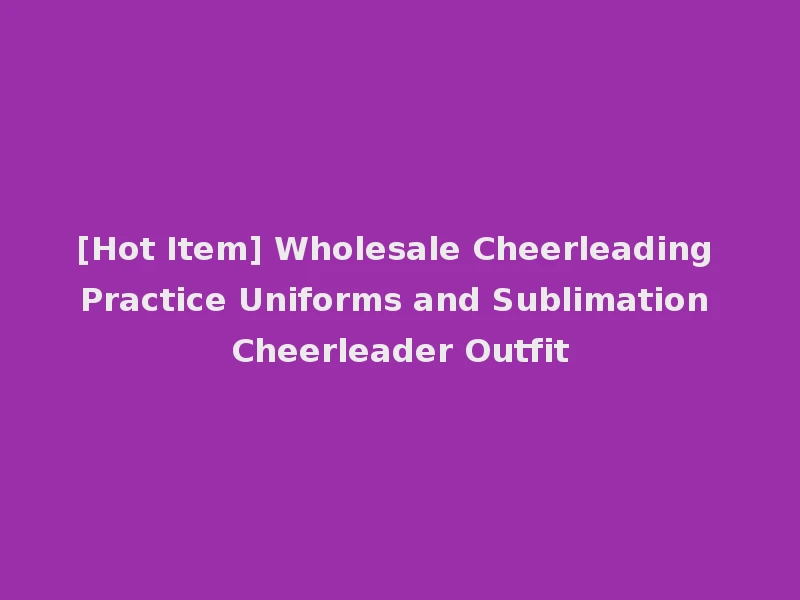 [Hot Item] Wholesale Cheerleading Practice Uniforms and Sublimation Cheerleader Outfit