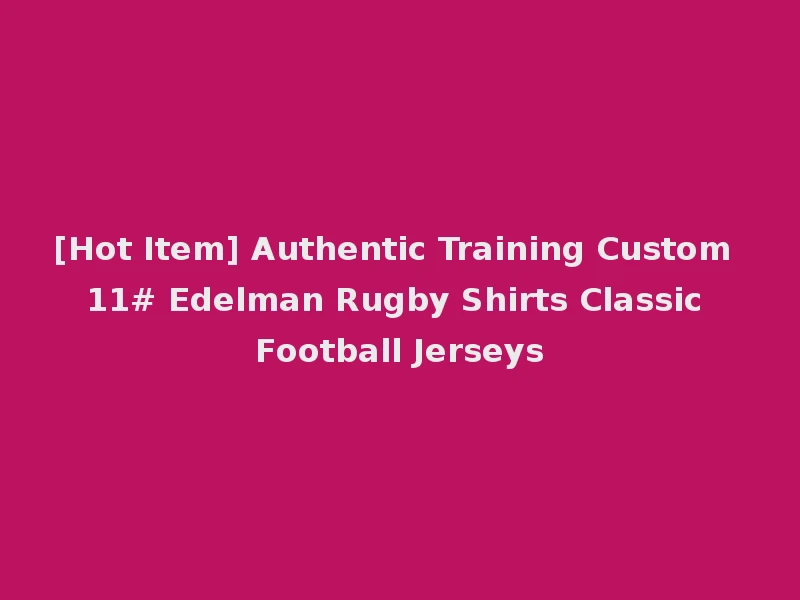 [Hot Item] Authentic Training Custom 11# Edelman Rugby Shirts Classic Football Jerseys