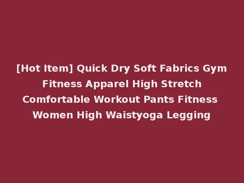 [Hot Item] Quick Dry Soft Fabrics Gym Fitness Apparel High Stretch Comfortable Workout Pants Fitness Women High Waistyoga Legging