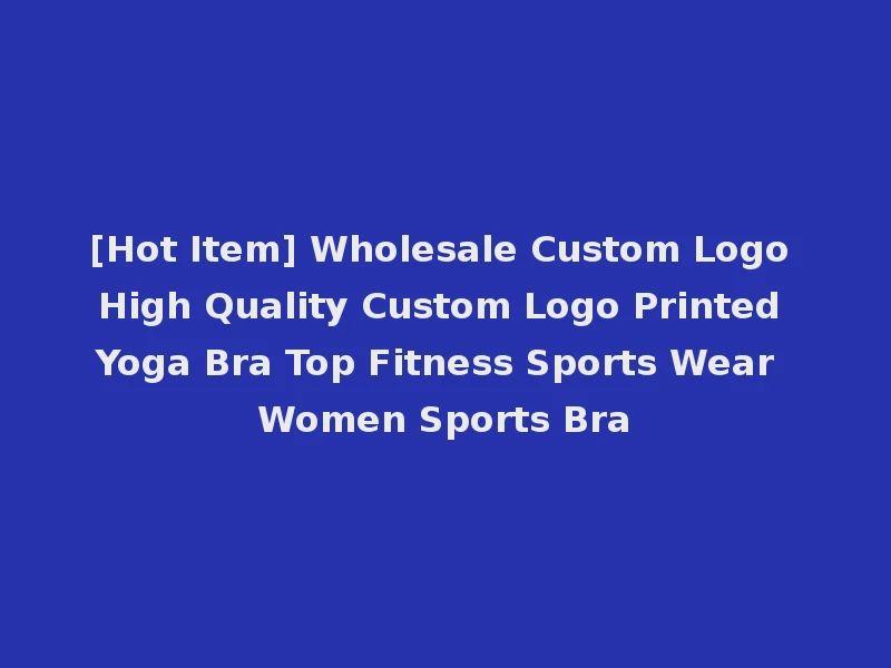 [Hot Item] Wholesale Custom Logo High Quality Custom Logo Printed Yoga Bra Top Fitness Sports Wear Women Sports Bra