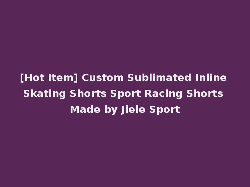 [Hot Item] Custom Sublimated Inline Skating Shorts Sport Racing Shorts Made by Jiele Sport