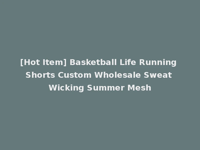 [Hot Item] Basketball Life Running Shorts Custom Wholesale Sweat Wicking Summer Mesh