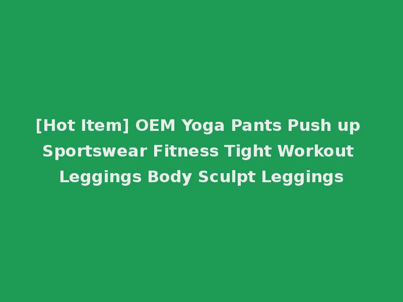 [Hot Item] OEM Yoga Pants Push up Sportswear Fitness Tight Workout Leggings Body Sculpt Leggings