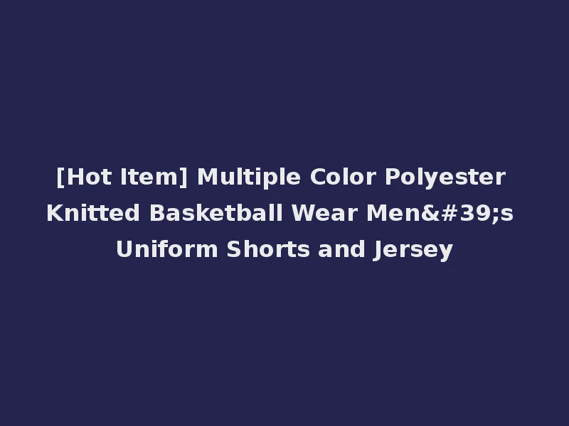 [Hot Item] Multiple Color Polyester Knitted Basketball Wear Men's Uniform Shorts and Jersey