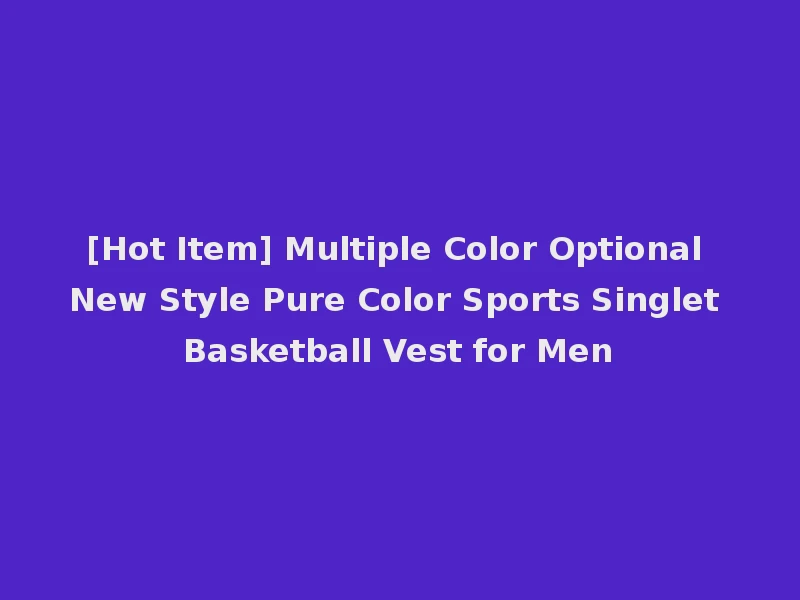 [Hot Item] Multiple Color Optional New Style Pure Color Sports Singlet Basketball Vest for Men