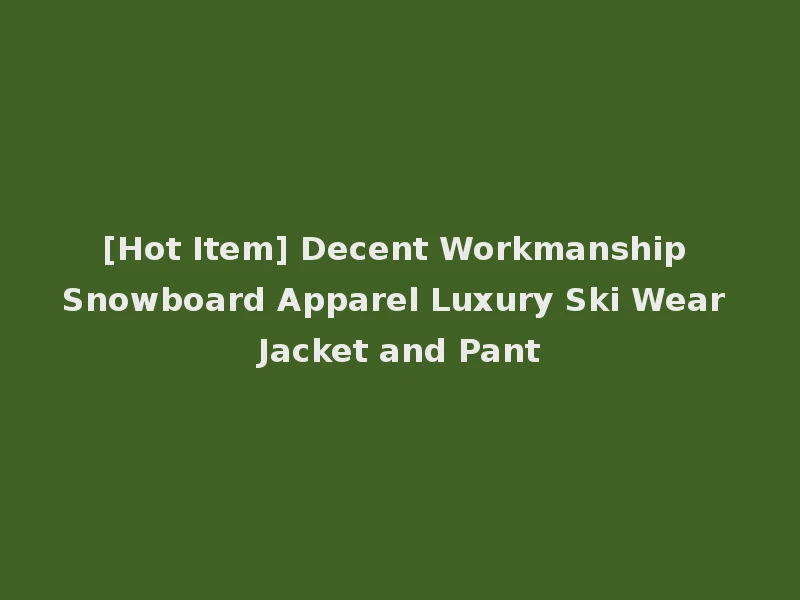 [Hot Item] Decent Workmanship Snowboard Apparel Luxury Ski Wear Jacket and Pant