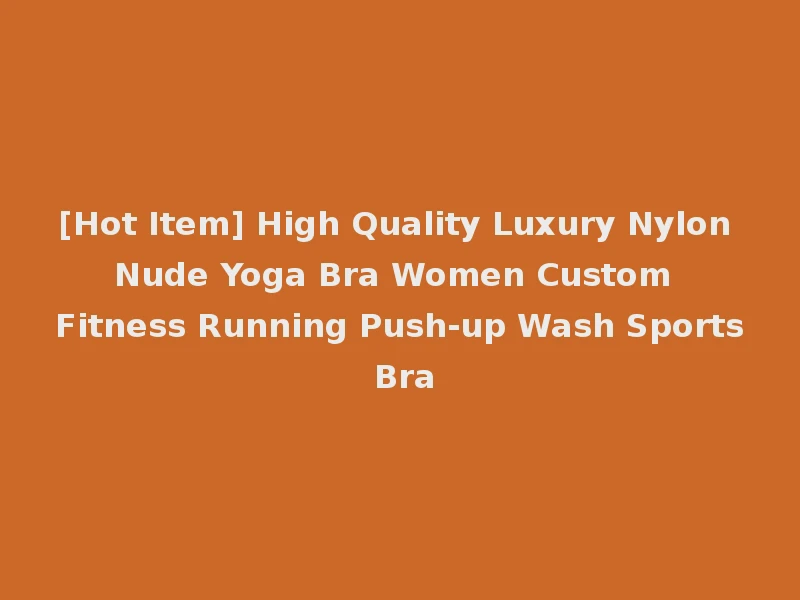 [Hot Item] High Quality Luxury Nylon Nude Yoga Bra Women Custom Fitness Running Push-up Wash Sports Bra